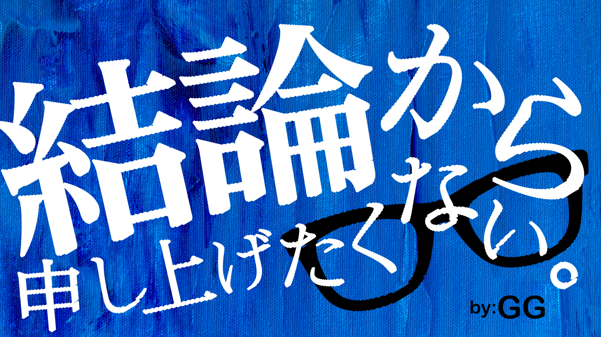 「結論から申し上げたくない by GG」サムネイル画像作成